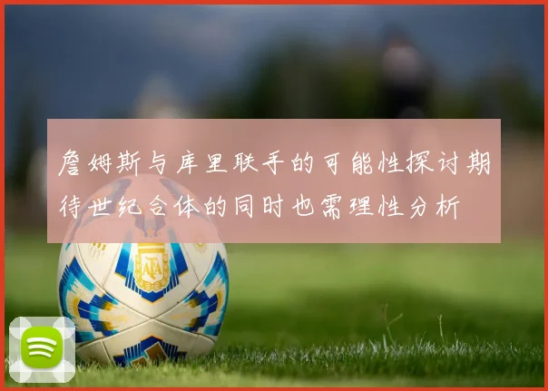 詹姆斯与库里联手的可能性探讨期待世纪合体的同时也需理性分析