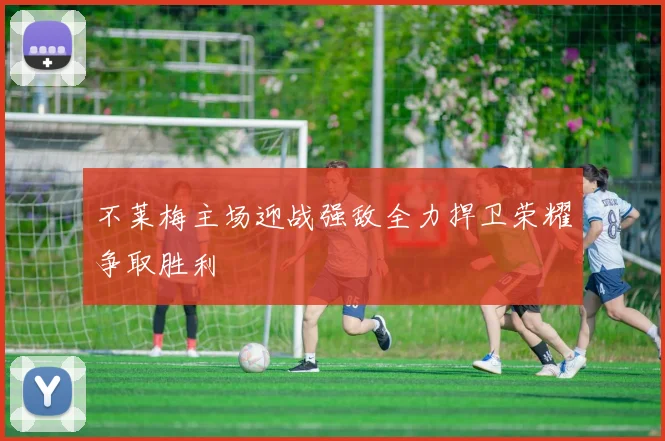 不莱梅主场迎战强敌全力捍卫荣耀争取胜利