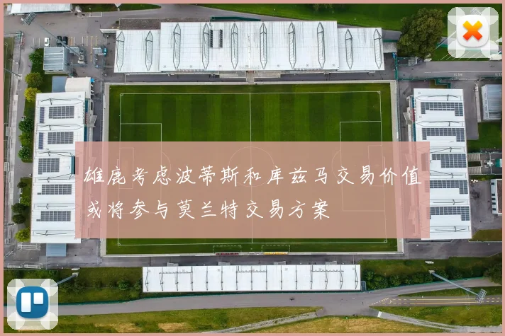 雄鹿考虑波蒂斯和库兹马交易价值或将参与莫兰特交易方案