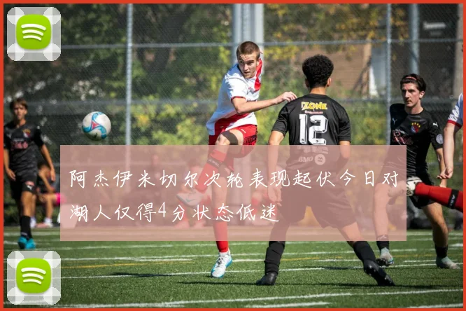 阿杰伊米切尔次轮表现起伏今日对湖人仅得4分状态低迷