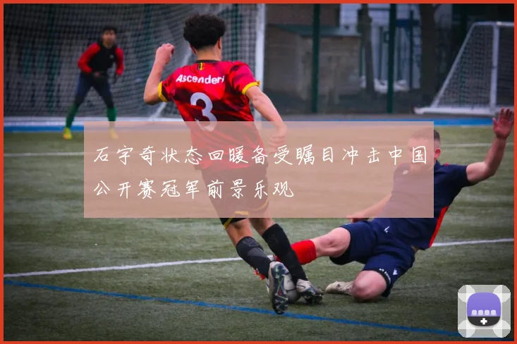 石宇奇状态回暖备受瞩目冲击中国公开赛冠军前景乐观