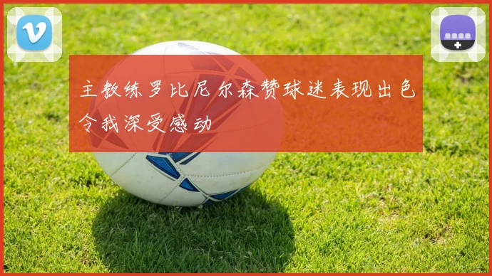 主教练罗比尼尔森赞球迷表现出色令我深受感动