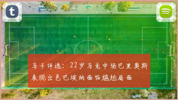 马卡评选：22岁马竞中场巴里奥斯表现出色巴埃纳面临尴尬局面