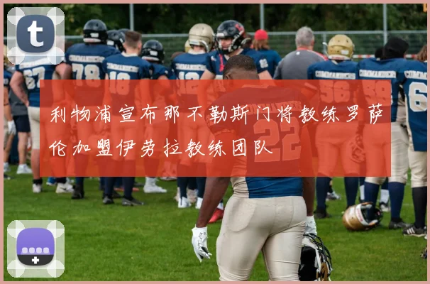 利物浦宣布那不勒斯门将教练罗萨伦加盟伊劳拉教练团队