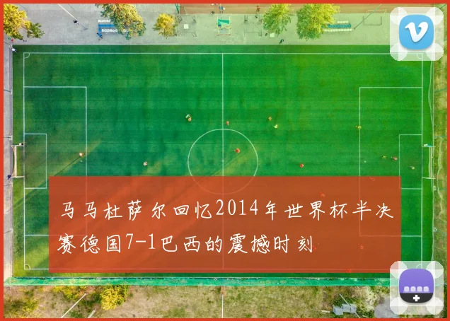 马马杜萨尔回忆2014年世界杯半决赛德国7-1巴西的震撼时刻