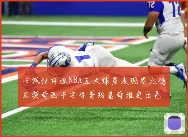 卡佩拉评选NBA五大球星表现恩比德东契奇西卡字母哥约基奇谁更出色